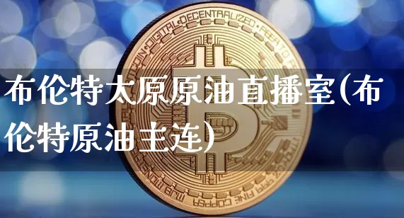 布伦特太原原油直播室(布伦特原油主连)_https://www.qldgs.com_恒指期货_第1张