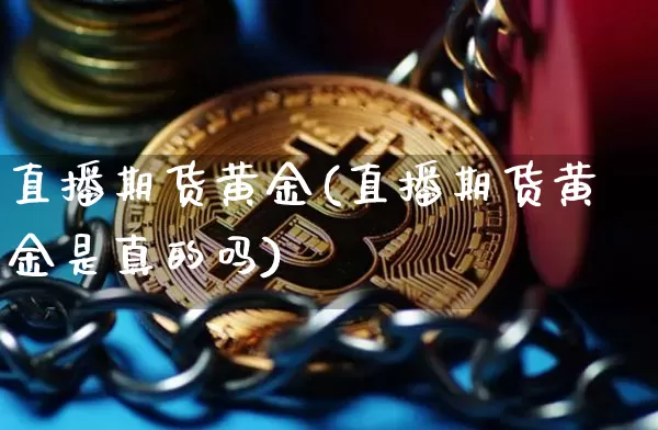 直播期货黄金(直播期货黄金是真的吗)_https://www.qldgs.com_恒指期货_第1张