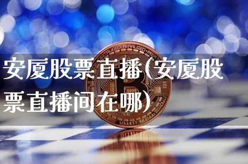 安厦股票直播(安厦股票直播间在哪)_https://www.qldgs.com_国际期货_第1张