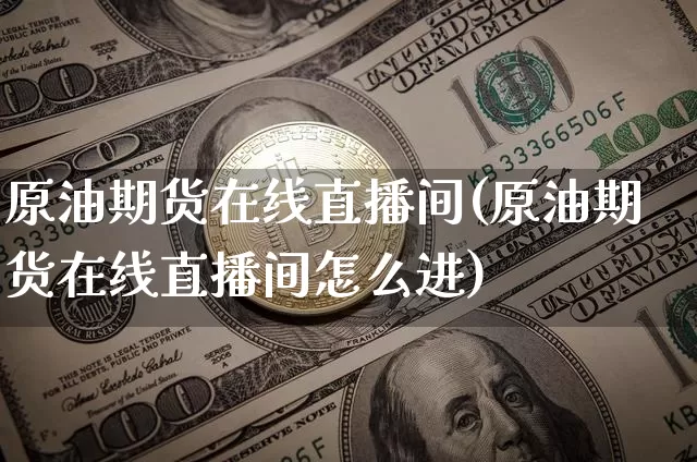 原油期货在线直播间(原油期货在线直播间怎么进)_https://www.qldgs.com_黄金期货_第1张