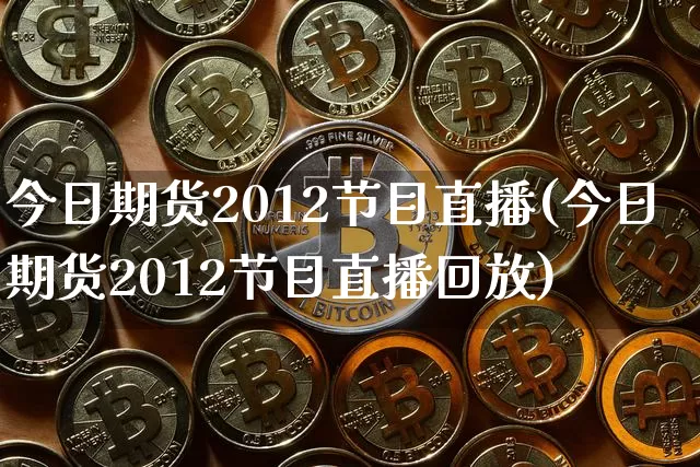 今日期货2012节目直播(今日期货2012节目直播回放)_https://www.qldgs.com_期货_第1张