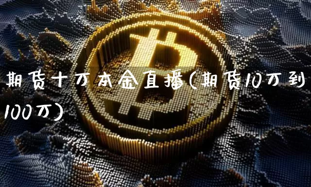 期货十万本金直播(期货10万到100万)_https://www.qldgs.com_内盘期货_第1张