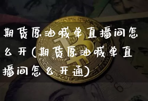 期货原油喊单直播间怎么开(期货原油喊单直播间怎么开通)_https://www.qldgs.com_原油期货_第1张
