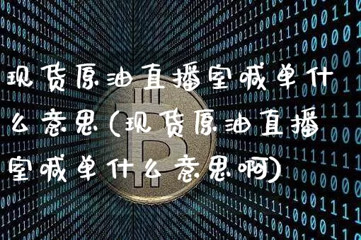 现货原油直播室喊单什么意思(现货原油直播室喊单什么意思啊)_https://www.qldgs.com_期货_第1张