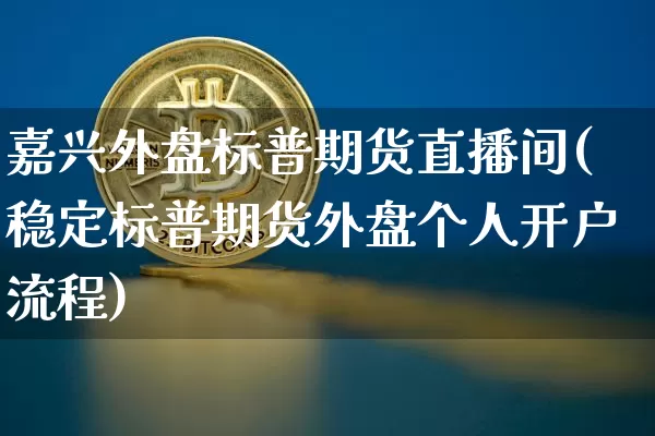 嘉兴外盘标普期货直播间(稳定标普期货外盘个人开户流程)_https://www.qldgs.com_恒指期货_第1张