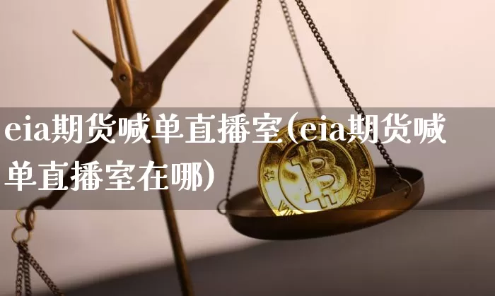 eia期货喊单直播室(eia期货喊单直播室在哪)_https://www.qldgs.com_期货_第1张