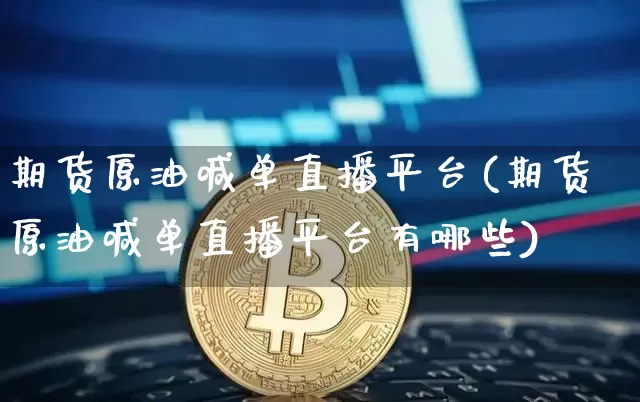 期货原油喊单直播平台(期货原油喊单直播平台有哪些)_https://www.qldgs.com_恒指期货_第1张