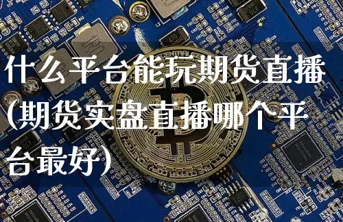 什么平台能玩期货直播(期货实盘直播哪个平台最好)_https://www.qldgs.com_原油期货_第1张