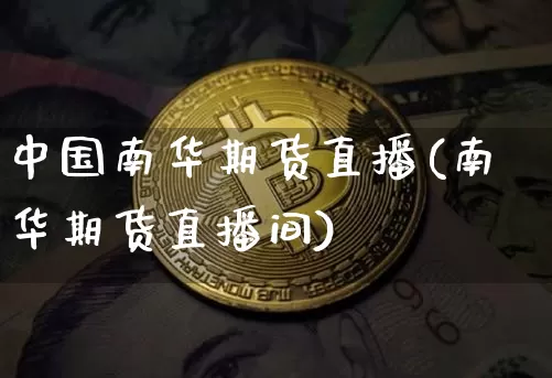 中国南华期货直播(南华期货直播间)_https://www.qldgs.com_恒指期货_第1张