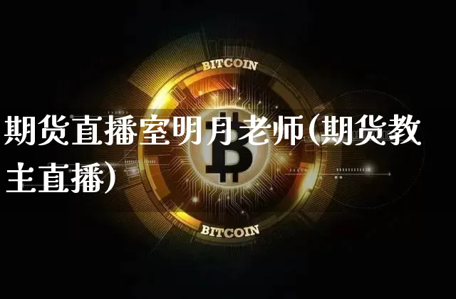 期货直播室明月老师(期货教主直播)_https://www.qldgs.com_原油期货_第1张