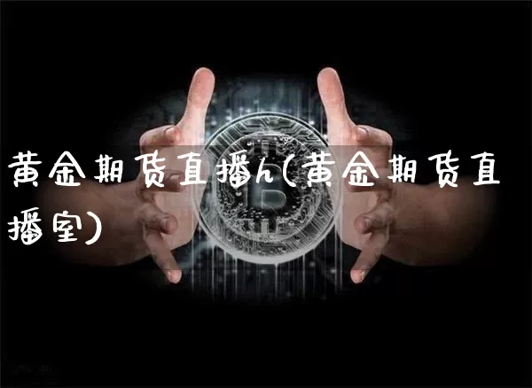 黄金期货直播h(黄金期货直播室)_https://www.qldgs.com_黄金期货_第1张