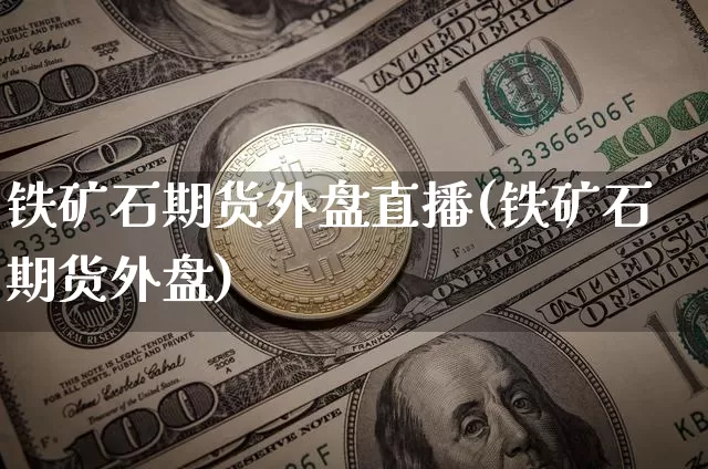铁矿石期货外盘直播(铁矿石期货外盘)_https://www.qldgs.com_黄金期货_第1张