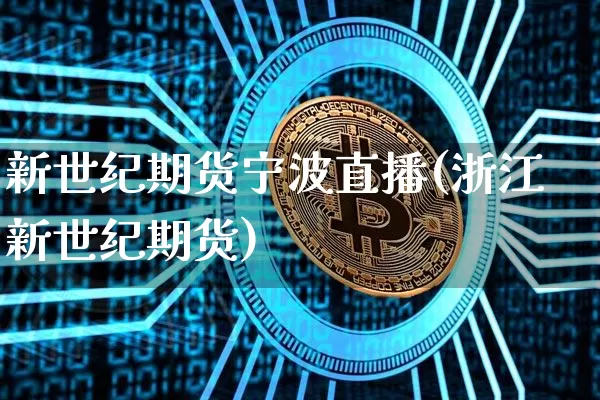 新世纪期货宁波直播(浙江新世纪期货)_https://www.qldgs.com_内盘期货_第1张
