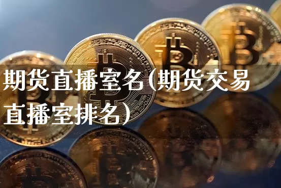 期货直播室名(期货交易直播室排名)_https://www.qldgs.com_原油期货_第1张