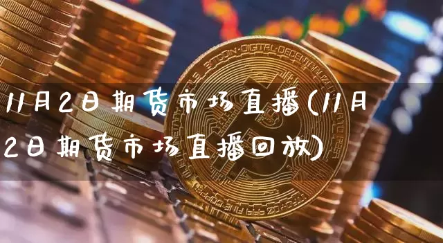 11月2日期货市场直播(11月2日期货市场直播回放)_https://www.qldgs.com_原油期货_第1张