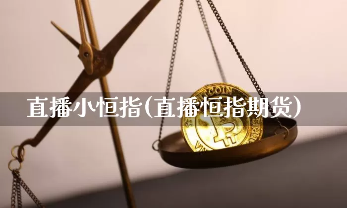 直播小恒指(直播恒指期货)_https://www.qldgs.com_原油期货_第1张