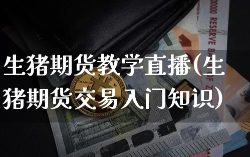 生猪期货教学直播(生猪期货交易入门知识)_https://www.qldgs.com_黄金期货_第1张
