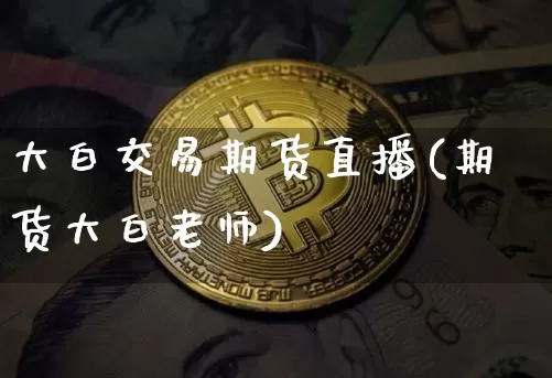 大白交易期货直播(期货大白老师)_https://www.qldgs.com_期货_第1张