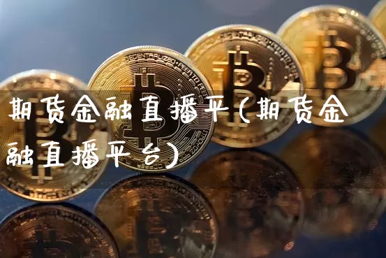 期货金融直播平(期货金融直播平台)_https://www.qldgs.com_国际期货_第1张