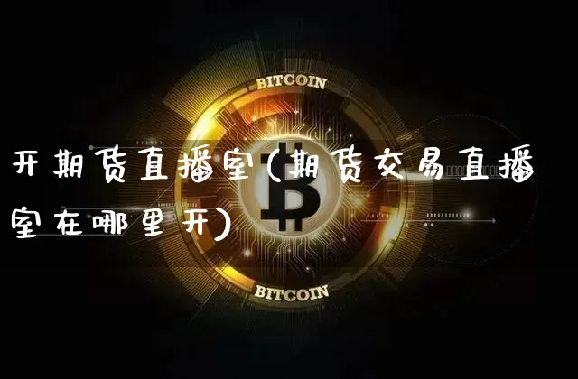 开期货直播室(期货交易直播室在哪里开)_https://www.qldgs.com_内盘期货_第1张