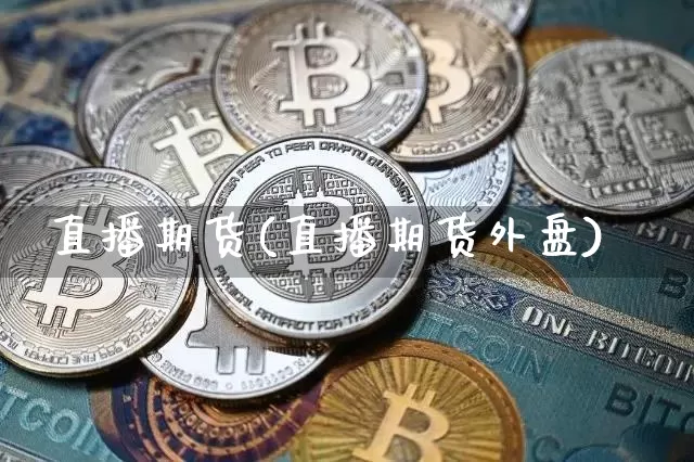直播期货(直播期货外盘)_https://www.qldgs.com_黄金期货_第1张