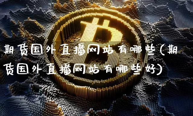 期货国外直播网站有哪些(期货国外直播网站有哪些好)_https://www.qldgs.com_恒指期货_第1张