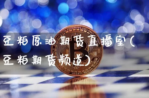 豆粕原油期货直播室(豆粕期货频道)_https://www.qldgs.com_内盘期货_第1张