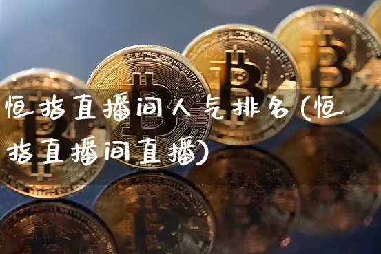 恒指直播间人气排名(恒指直播间直播)_https://www.qldgs.com_期货_第1张