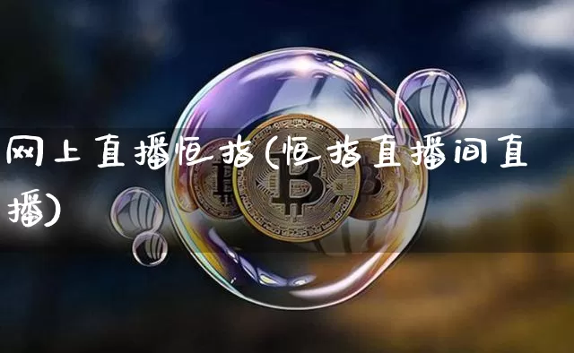 网上直播恒指(恒指直播间直播)_https://www.qldgs.com_内盘期货_第1张