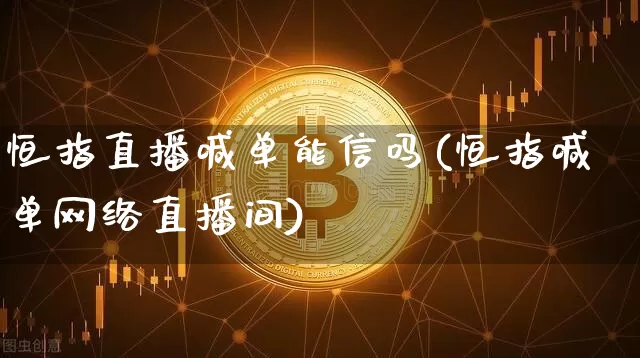 恒指直播喊单能信吗(恒指喊单网络直播间)_https://www.qldgs.com_内盘期货_第1张