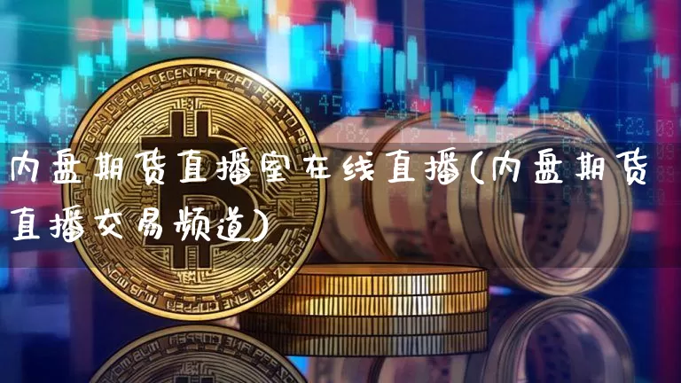 内盘期货直播室在线直播(内盘期货直播交易频道)_https://www.qldgs.com_期货_第1张