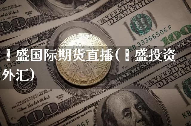 鑫盛国际期货直播(鑫盛投资外汇)_https://www.qldgs.com_国际期货_第1张