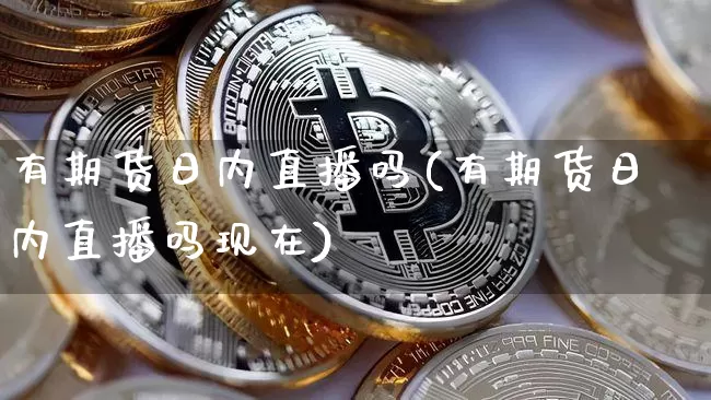 有期货日内直播吗(有期货日内直播吗现在)_https://www.qldgs.com_恒指期货_第1张