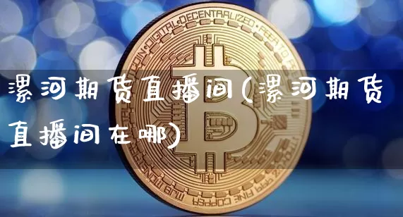 漯河期货直播间(漯河期货直播间在哪)_https://www.qldgs.com_期货_第1张