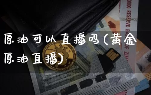 原油可以直播吗(黄金原油直播)_https://www.qldgs.com_恒指期货_第1张