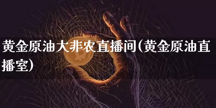 黄金原油大非农直播间(黄金原油直播室)_https://www.qldgs.com_内盘期货_第1张