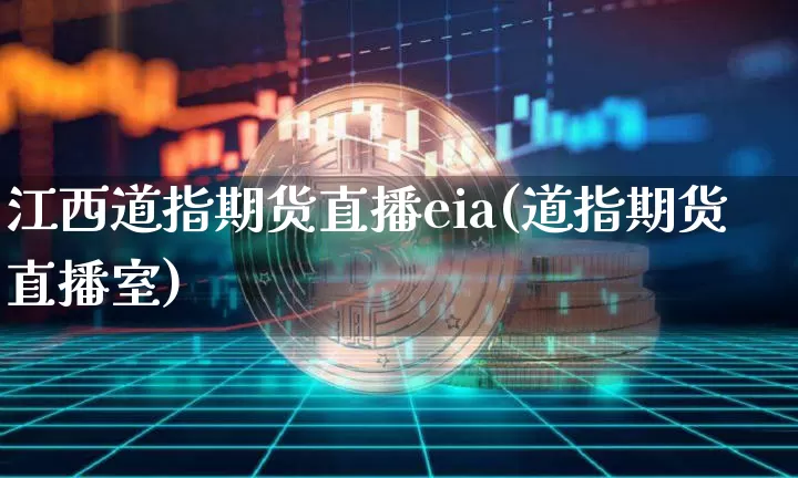 江西道指期货直播eia(道指期货直播室)_https://www.qldgs.com_原油期货_第1张