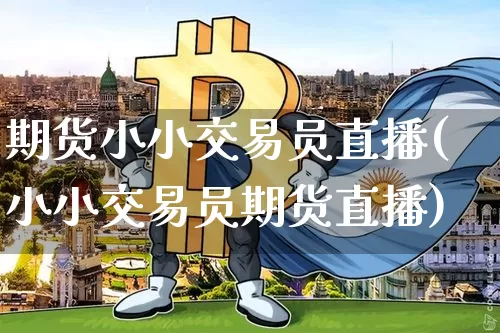 期货小小交易员直播(小小交易员期货直播)_https://www.qldgs.com_期货_第1张
