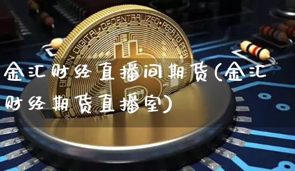 金汇财经直播间期货(金汇财经期货直播室)_https://www.qldgs.com_黄金期货_第1张