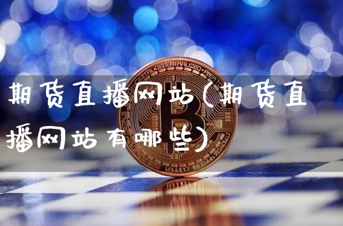 期货直播网站(期货直播网站有哪些)_https://www.qldgs.com_期货_第1张