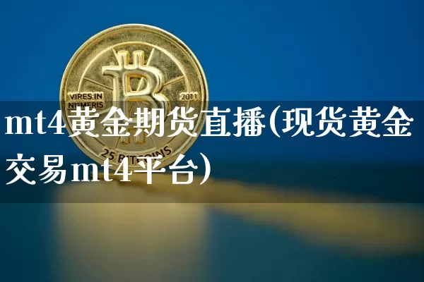 mt4黄金期货直播(现货黄金交易mt4平台)_https://www.qldgs.com_恒指期货_第1张