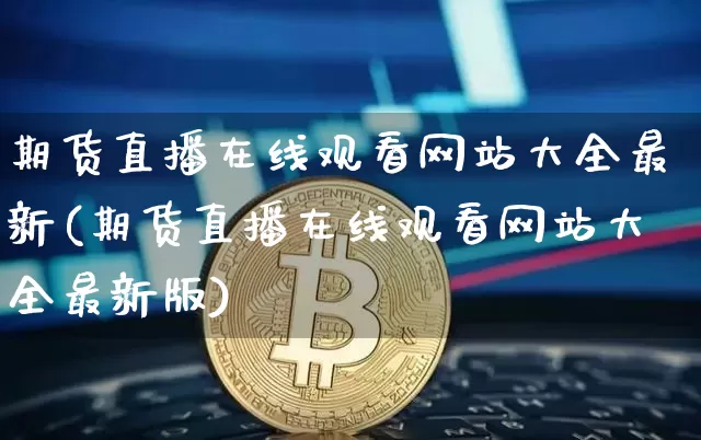 期货直播在线观看网站大全最新(期货直播在线观看网站大全最新版)_https://www.qldgs.com_恒指期货_第1张