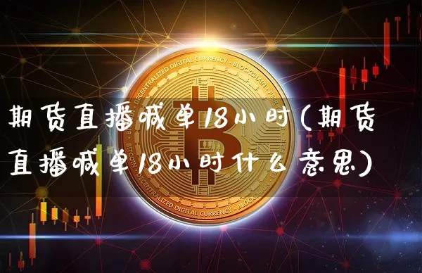期货直播喊单18小时(期货直播喊单18小时什么意思)_https://www.qldgs.com_恒指期货_第1张