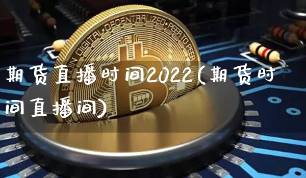 期货直播时间2022(期货时间直播间)_https://www.qldgs.com_期货_第1张