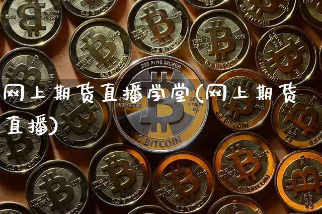 网上期货直播学堂(网上期货直播)_https://www.qldgs.com_黄金期货_第1张