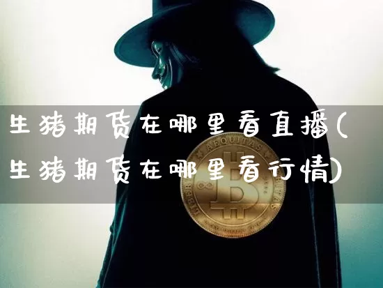 生猪期货在哪里看直播(生猪期货在哪里看行情)_https://www.qldgs.com_原油期货_第1张