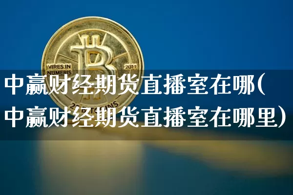 中赢财经期货直播室在哪(中赢财经期货直播室在哪里)_https://www.qldgs.com_原油期货_第1张