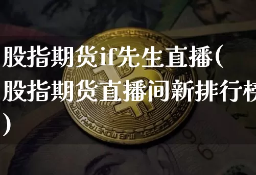 股指期货if先生直播(股指期货直播间新排行榜)_https://www.qldgs.com_恒指期货_第1张