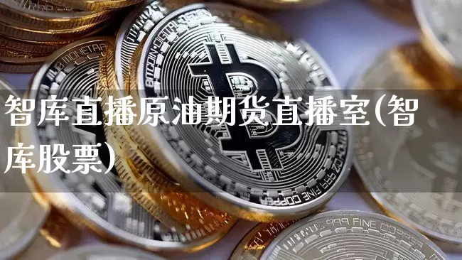 智库直播原油期货直播室(智库股票)_https://www.qldgs.com_国际期货_第1张