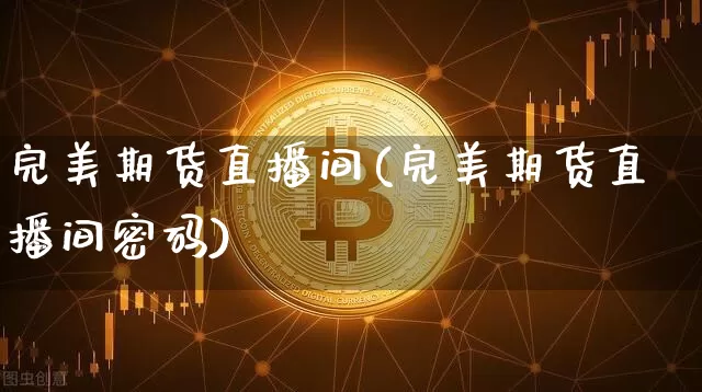 完美期货直播间(完美期货直播间密码)_https://www.qldgs.com_内盘期货_第1张